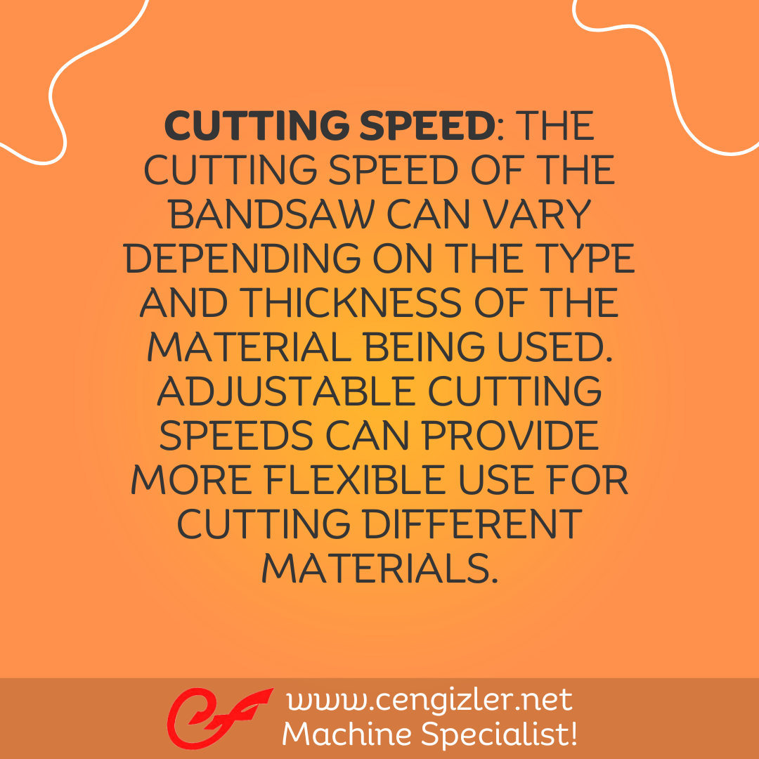 2 Cutting speed. The cutting speed of the bandsaw can vary depending on the type and thickness of the material being used. Adjustable cutting speeds can provide more flexible use for cutting different materials